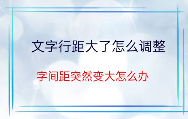 文字行距大了怎么调整 字间距突然变大怎么办？